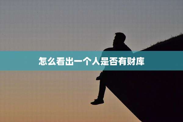 怎么看出一个人是否有财库