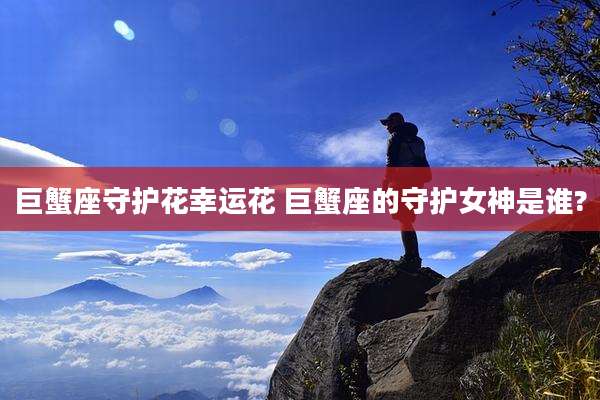 巨蟹座守护花幸运花 巨蟹座的守护女神是谁?