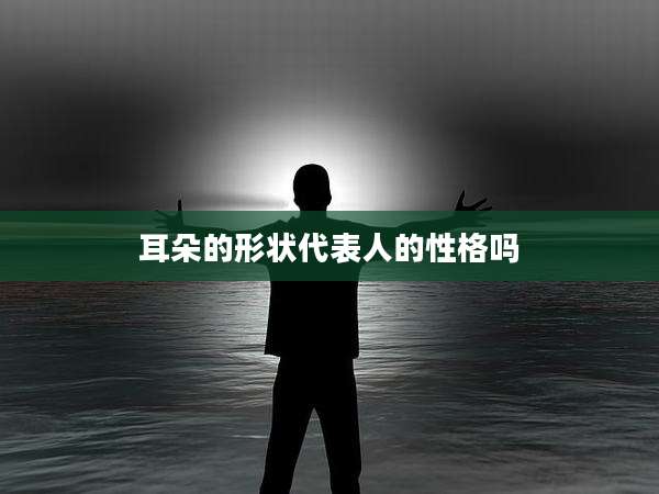耳朵的形状代表人的性格吗