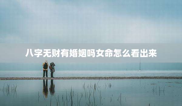 八字无财有婚姻吗女命怎么看出来