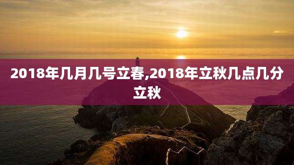 2018年几月几号立春,2018年立秋几点几分立秋