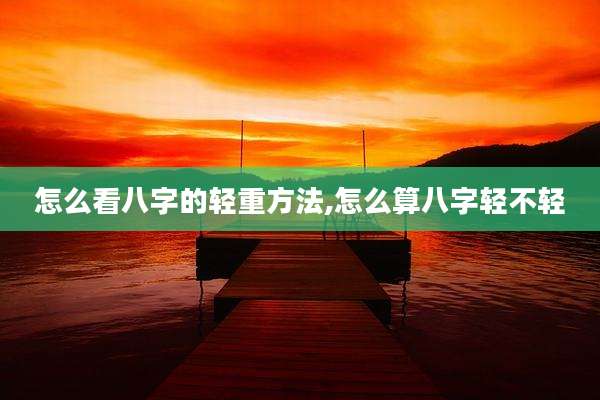 怎么看八字的轻重方法,怎么算八字轻不轻