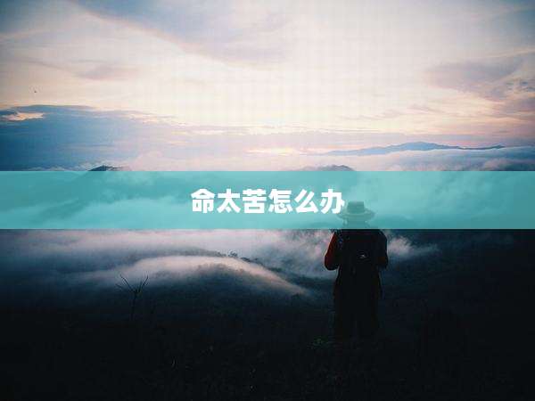 命太苦怎么办