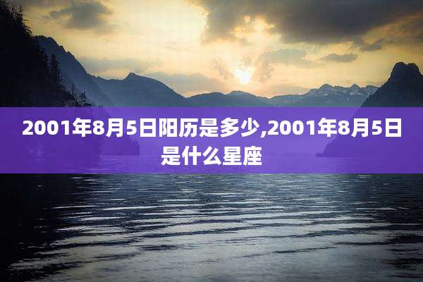 2001年8月5日阳历是多少,2001年8月5日是什么星座