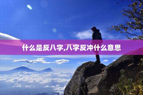 什么是反八字,八字反冲什么意思