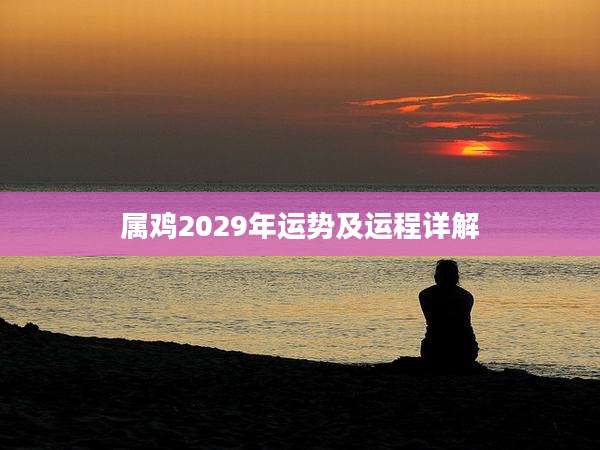 属鸡2029年运势及运程详解