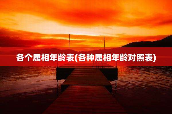 各个属相年龄表(各种属相年龄对照表)