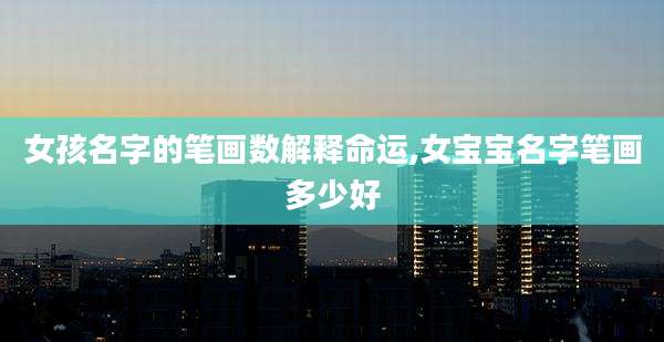 女孩名字的笔画数解释命运,女宝宝名字笔画多少好