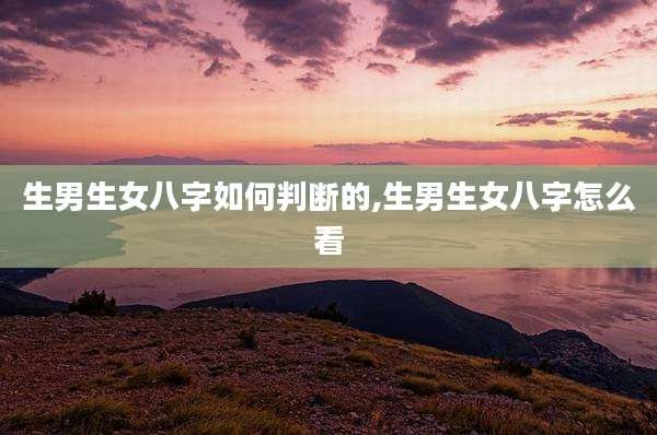 生男生女八字如何判断的,生男生女八字怎么看
