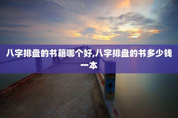 八字排盘的书籍哪个好,八字排盘的书多少钱一本