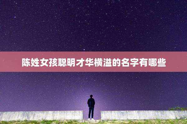 陈姓女孩聪明才华横溢的名字有哪些