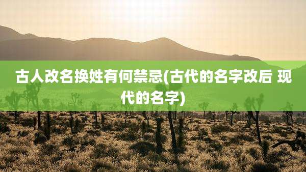 古人改名换姓有何禁忌(古代的名字改后 现代的名字)