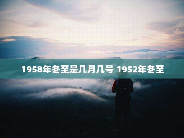 1958年冬至是几月几号 1952年冬至