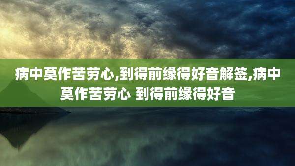 病中莫作苦劳心,到得前缘得好音解签,病中莫作苦劳心 到得前缘得好音