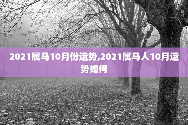 2021属马10月份运势,2021属马人10月运势如何