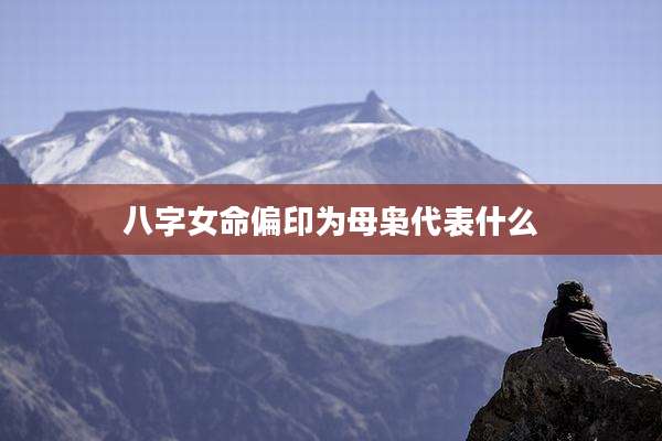 八字女命偏印为母枭代表什么