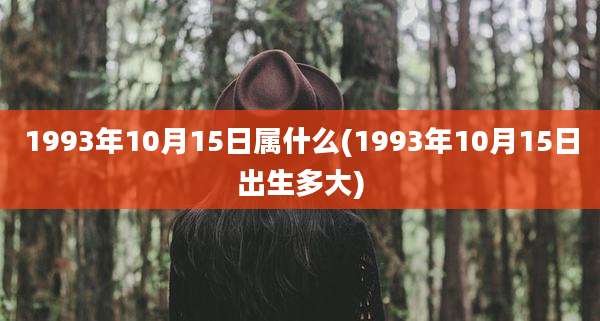 1993年10月15日属什么(1993年10月15日出生多大)