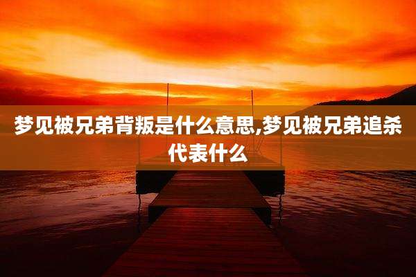 梦见被兄弟背叛是什么意思,梦见被兄弟追杀代表什么
