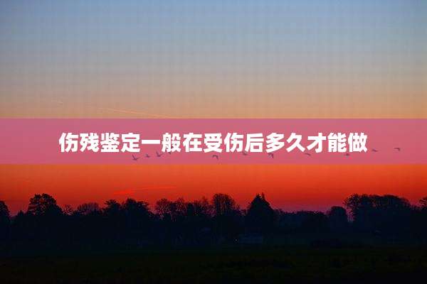 伤残鉴定一般在受伤后多久才能做