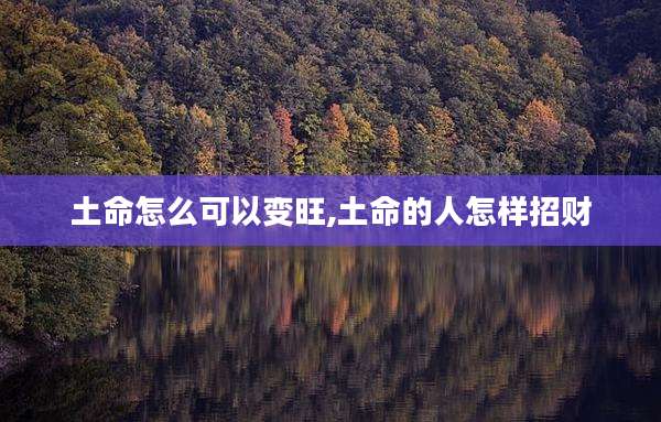 土命怎么可以变旺,土命的人怎样招财