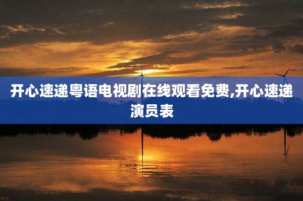 开心速递粤语电视剧在线观看免费,开心速递演员表