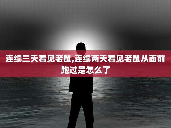 连续三天看见老鼠,连续两天看见老鼠从面前跑过是怎么了