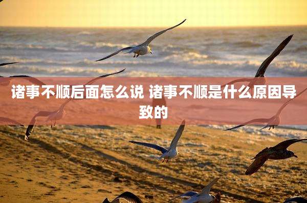 诸事不顺后面怎么说 诸事不顺是什么原因导致的