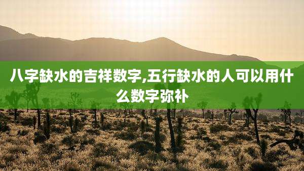 八字缺水的吉祥数字,五行缺水的人可以用什么数字弥补
