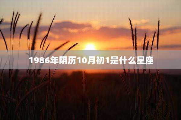 1986年阴历10月初1是什么星座