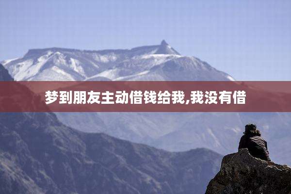 梦到朋友主动借钱给我,我没有借