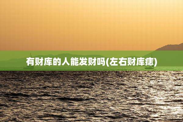 有财库的人能发财吗(左右财库痣)