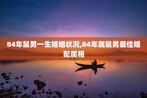 84年鼠男一生婚姻状况,84年属鼠男最佳婚配属相