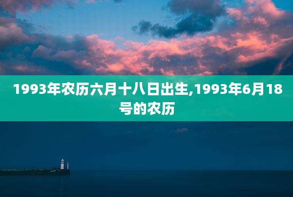1993年农历六月十八日出生,1993年6月18号的农历