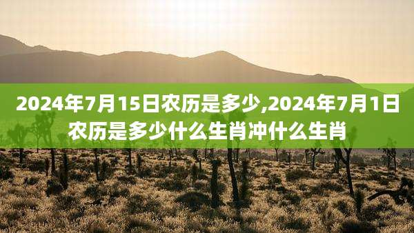 2024年7月15日农历是多少,2024年7月1日农历是多少什么生肖冲什么生肖