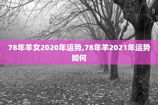 78年羊女2020年运势,78年羊2021年运势如何