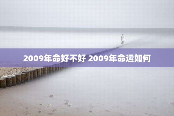 2009年命好不好 2009年命运如何