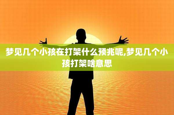 梦见几个小孩在打架什么预兆呢,梦见几个小孩打架啥意思