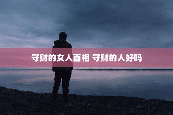 守财的女人面相 守财的人好吗