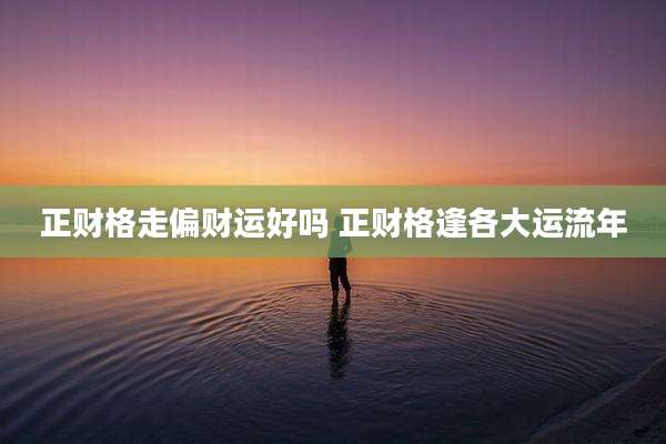 正财格走偏财运好吗 正财格逢各大运流年