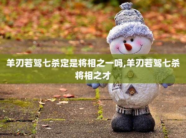 羊刃若驾七杀定是将相之一吗,羊刃若驾七杀将相之才