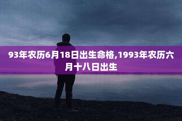 93年农历6月18日出生命格,1993年农历六月十八日出生