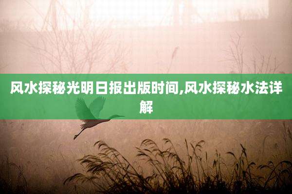 风水探秘光明日报出版时间,风水探秘水法详解