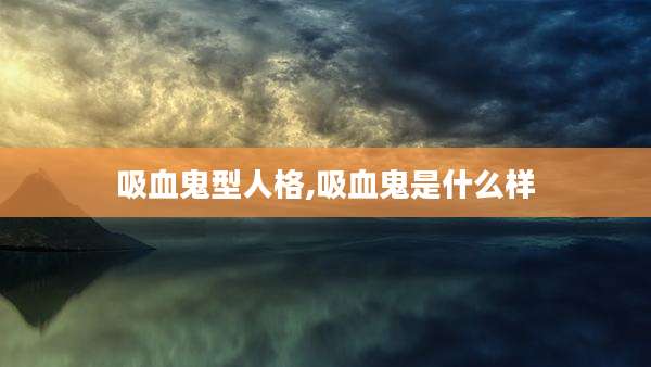 吸血鬼型人格,吸血鬼是什么样