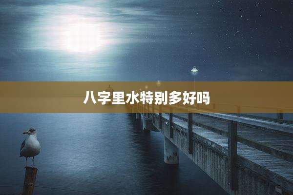 八字里水特别多好吗