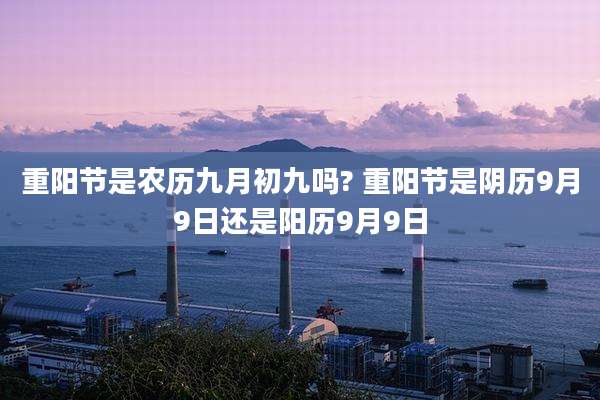 重阳节是农历九月初九吗? 重阳节是阴历9月9日还是阳历9月9日