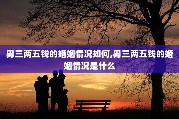 男三两五钱的婚姻情况如何,男三两五钱的婚姻情况是什么