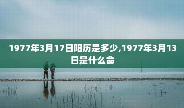 1977年3月17日阳历是多少,1977年3月13日是什么命