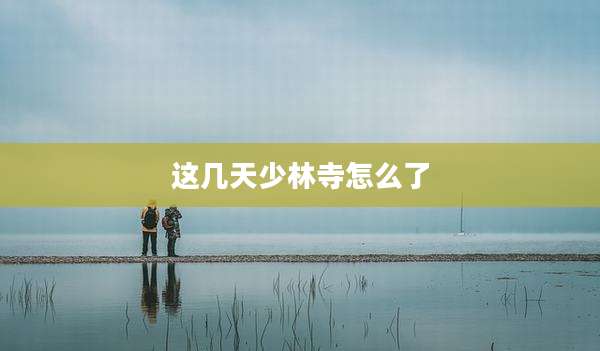 这几天少林寺怎么了