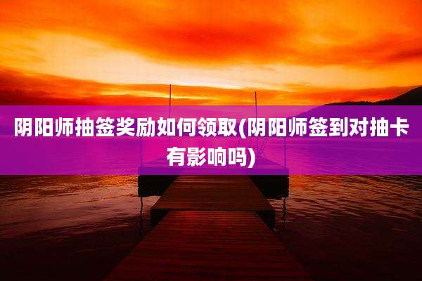 阴阳师抽签奖励如何领取(阴阳师签到对抽卡有影响吗)