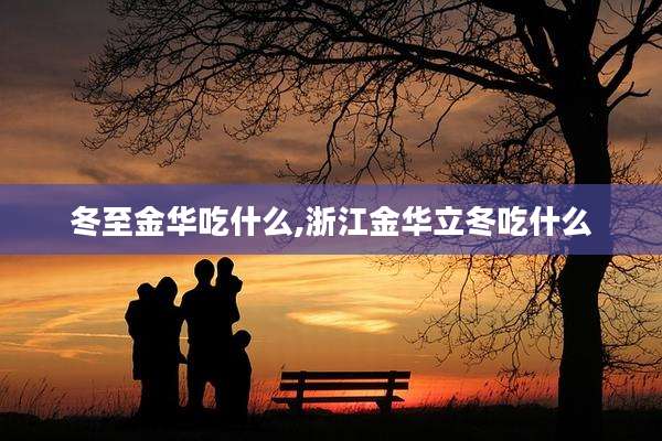 冬至金华吃什么,浙江金华立冬吃什么